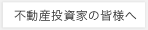 不動産投資家の皆様へ